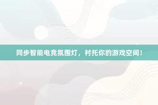 同步智能电竞氛围灯，衬托你的游戏空间！