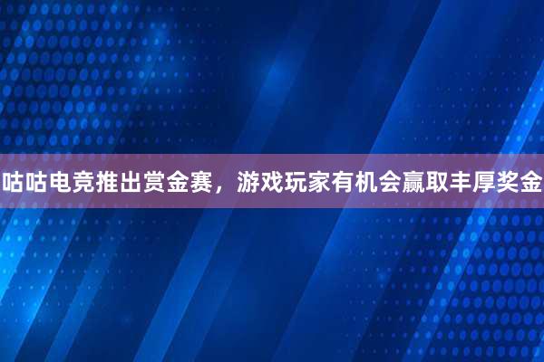 咕咕电竞推出赏金赛，游戏玩家有机会赢取丰厚奖金