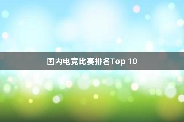 国内电竞比赛排名Top 10