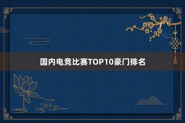 国内电竞比赛TOP10豪门排名