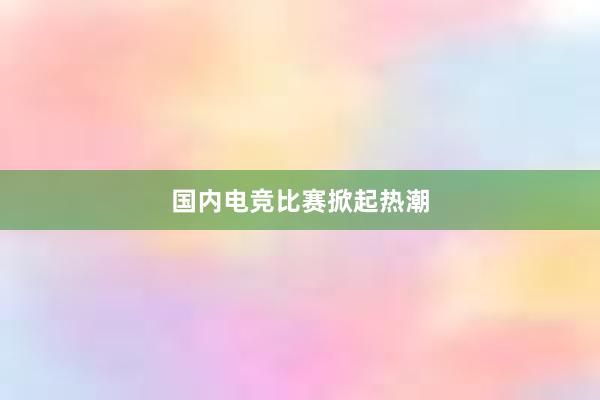 国内电竞比赛掀起热潮