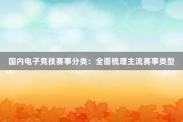 国内电子竞技赛事分类：全面梳理主流赛事类型