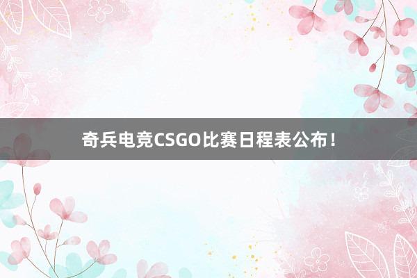 奇兵电竞CSGO比赛日程表公布！