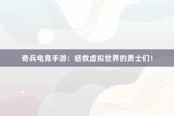 奇兵电竞手游：拯救虚拟世界的勇士们！