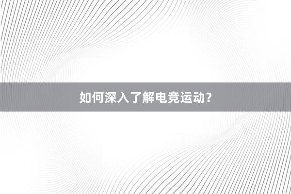 如何深入了解电竞运动？