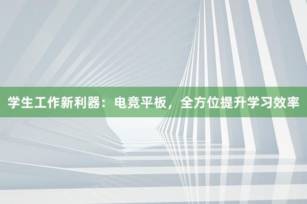 学生工作新利器：电竞平板，全方位提升学习效率