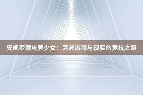 安妮梦镜电竞少女：跨越游戏与现实的竞技之路