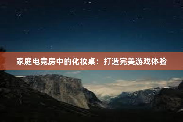 家庭电竞房中的化妆桌：打造完美游戏体验