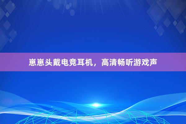 崽崽头戴电竞耳机，高清畅听游戏声