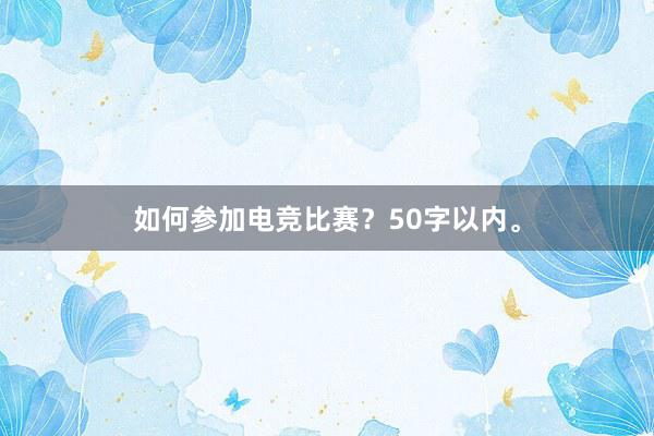 如何参加电竞比赛？50字以内。