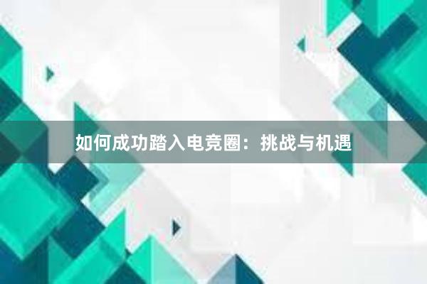 如何成功踏入电竞圈：挑战与机遇