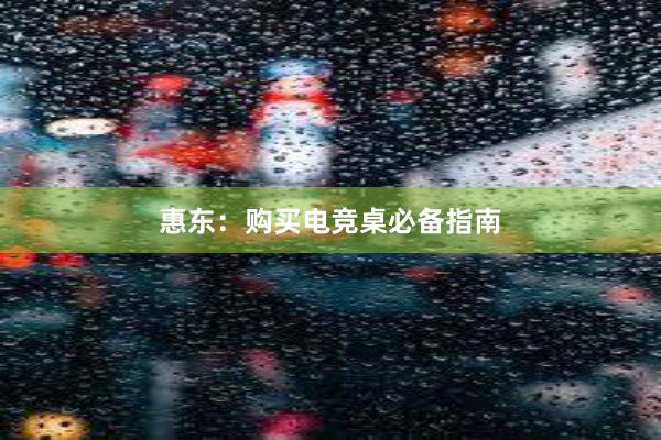 惠东：购买电竞桌必备指南