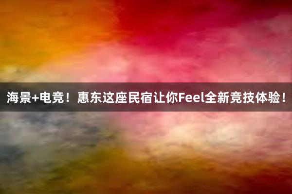 海景+电竞！惠东这座民宿让你Feel全新竞技体验！