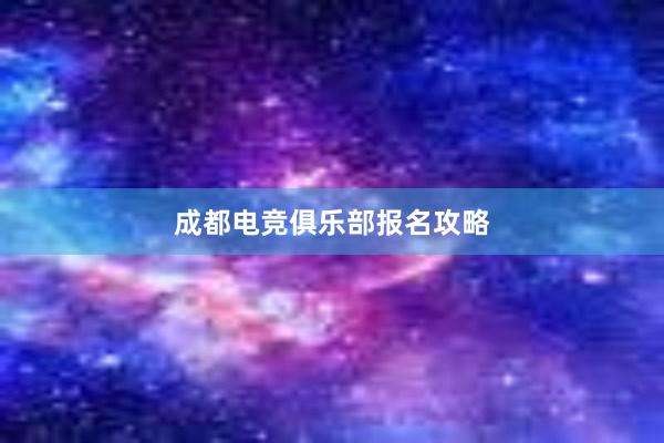 成都电竞俱乐部报名攻略