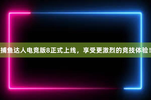 捕鱼达人电竞版8正式上线，享受更激烈的竞技体验！