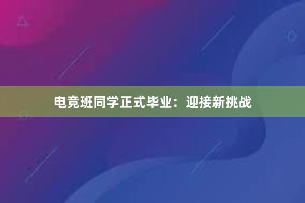 电竞班同学正式毕业：迎接新挑战