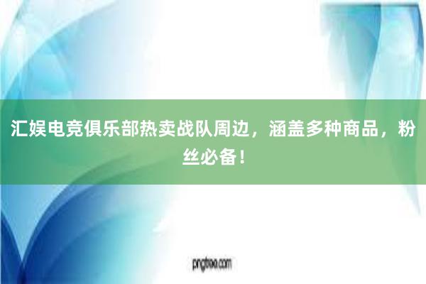 汇娱电竞俱乐部热卖战队周边，涵盖多种商品，粉丝必备！