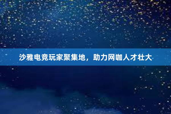 沙雅电竞玩家聚集地，助力网咖人才壮大