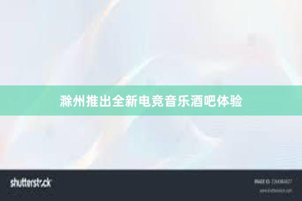 滁州推出全新电竞音乐酒吧体验