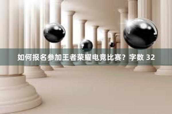 如何报名参加王者荣耀电竞比赛？字数 32