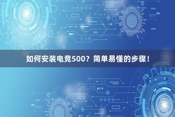 如何安装电竞500？简单易懂的步骤！