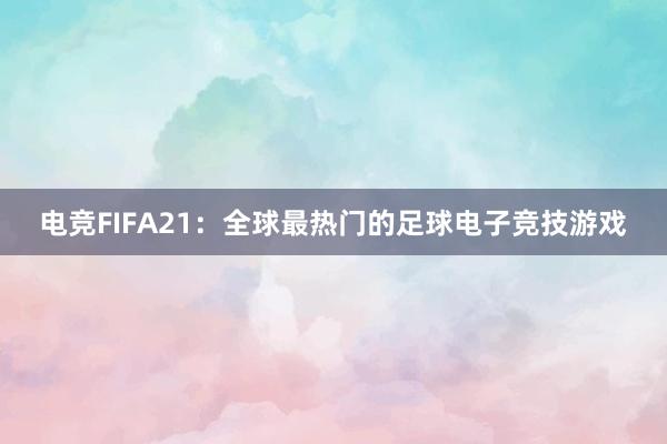 电竞FIFA21：全球最热门的足球电子竞技游戏