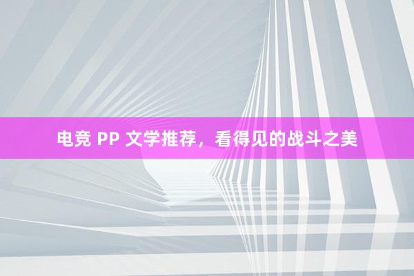 电竞 PP 文学推荐，看得见的战斗之美