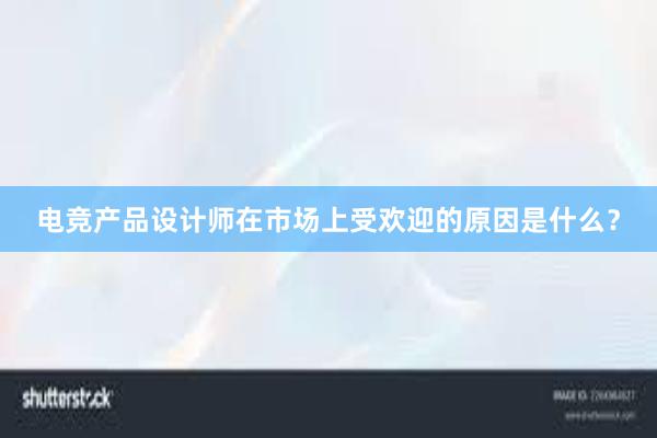 电竞产品设计师在市场上受欢迎的原因是什么？