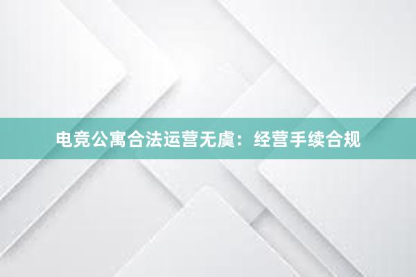 电竞公寓合法运营无虞：经营手续合规