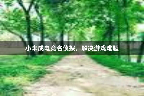 小米成电竞名侦探，解决游戏难题