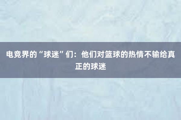 电竞界的“球迷”们：他们对篮球的热情不输给真正的球迷