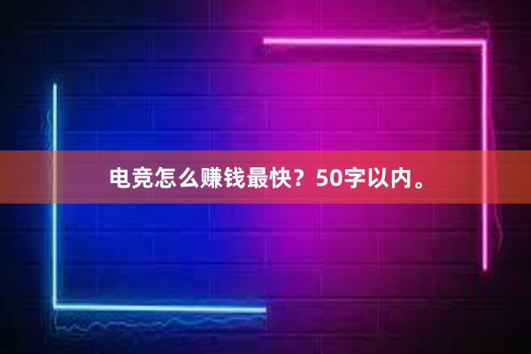 电竞怎么赚钱最快？50字以内。