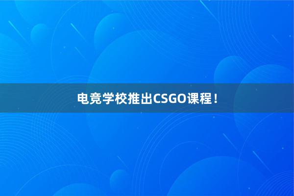 电竞学校推出CSGO课程！