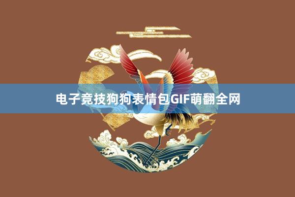 电子竞技狗狗表情包GIF萌翻全网