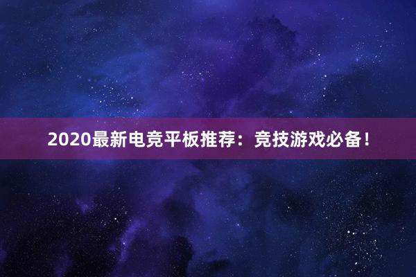 2020最新电竞平板推荐：竞技游戏必备！