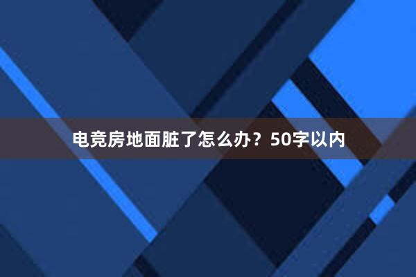 电竞房地面脏了怎么办？50字以内