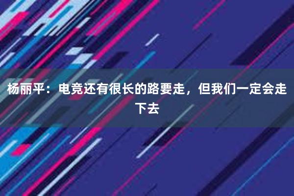 杨丽平：电竞还有很长的路要走，但我们一定会走下去