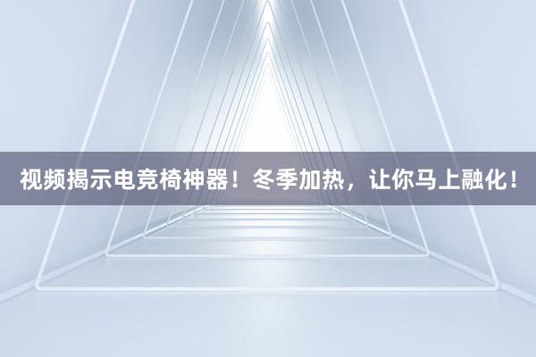 视频揭示电竞椅神器！冬季加热，让你马上融化！