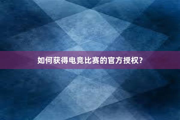 如何获得电竞比赛的官方授权？