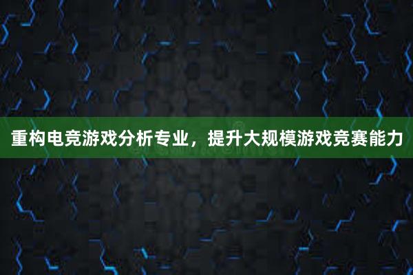 重构电竞游戏分析专业，提升大规模游戏竞赛能力