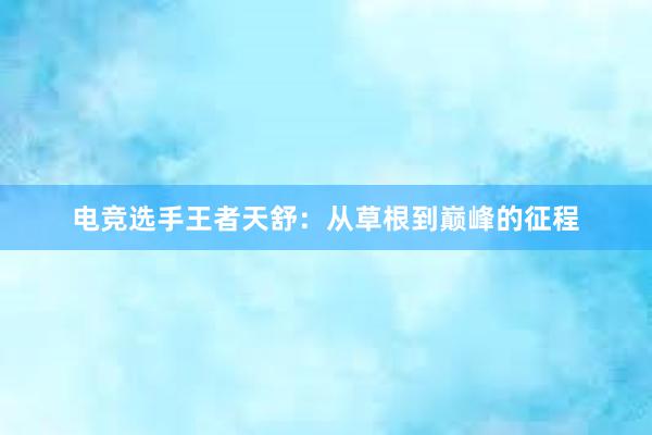 电竞选手王者天舒：从草根到巅峰的征程