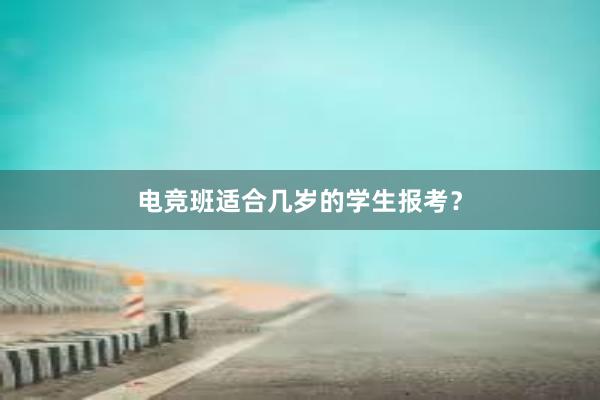 电竞班适合几岁的学生报考？