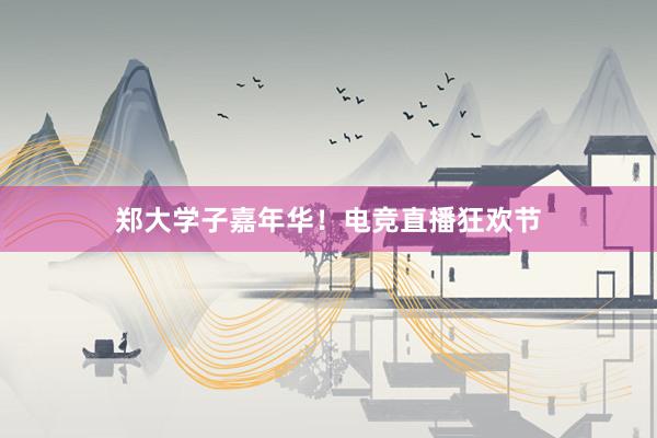 郑大学子嘉年华！电竞直播狂欢节