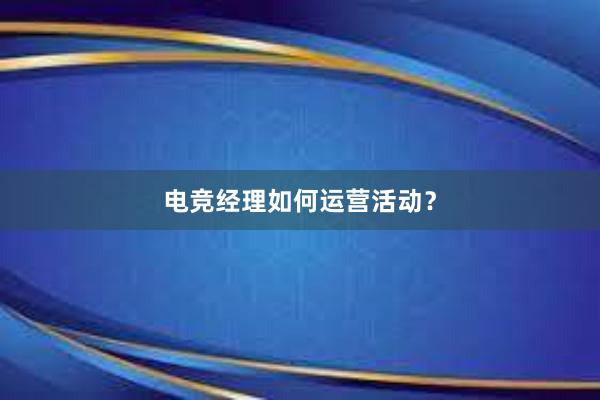 电竞经理如何运营活动？