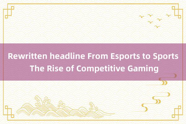 Rewritten headline From Esports to Sports The Rise of Competitive Gaming