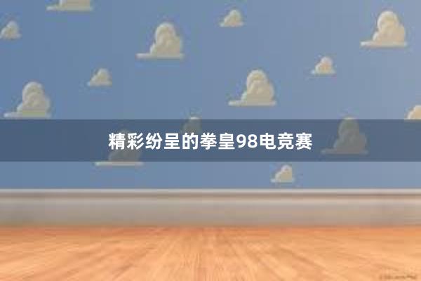 精彩纷呈的拳皇98电竞赛