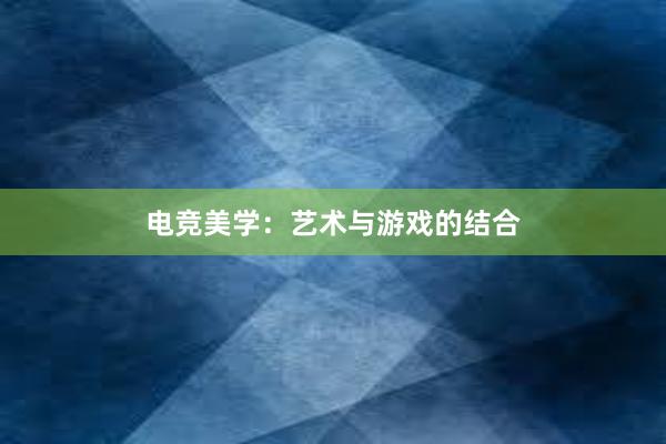 电竞美学：艺术与游戏的结合