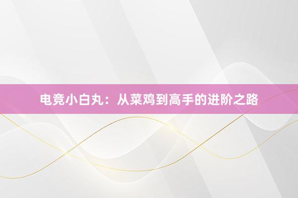 电竞小白丸：从菜鸡到高手的进阶之路