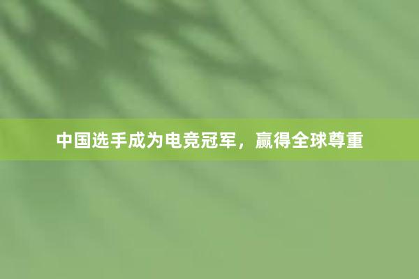 中国选手成为电竞冠军，赢得全球尊重