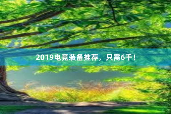 2019电竞装备推荐，只需6千！